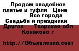 Продам свадебное платье и туфли › Цена ­ 15 000 - Все города Свадьба и праздники » Другое   . Тверская обл.,Конаково г.